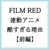【前編】「FILM RED」映画連動エピソードが酷すぎる理由